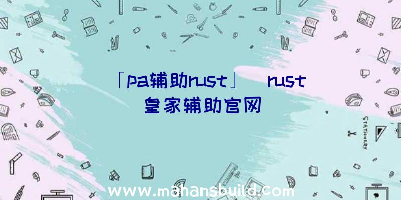 「pa辅助rust」|rust皇家辅助官网